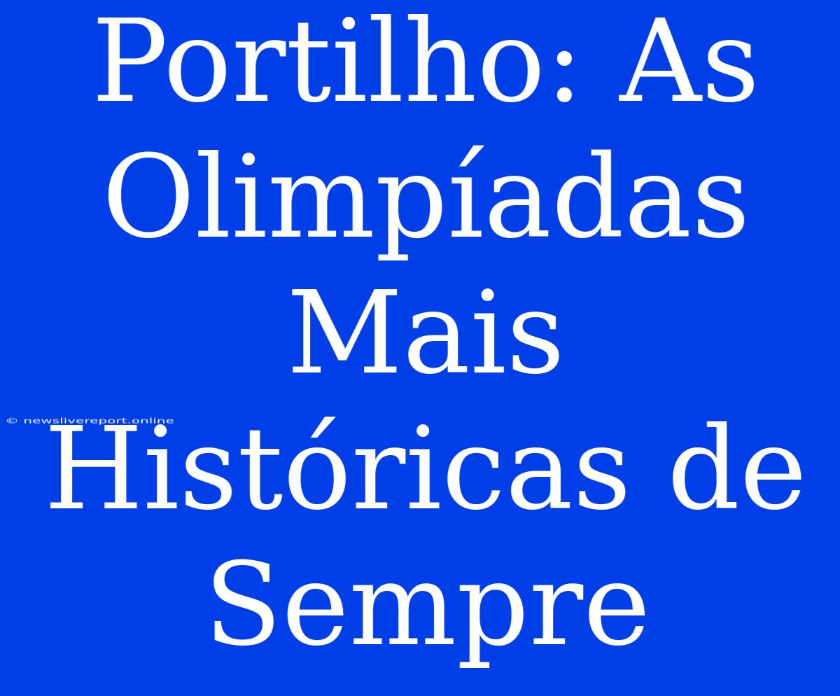 Portilho: As Olimpíadas Mais Históricas De Sempre