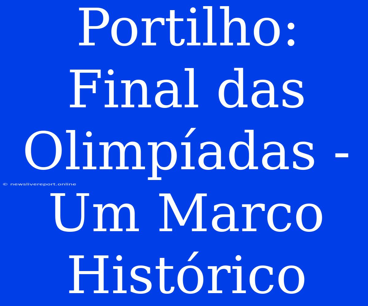 Portilho: Final Das Olimpíadas - Um Marco Histórico