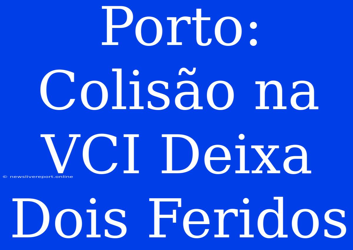 Porto: Colisão Na VCI Deixa Dois Feridos