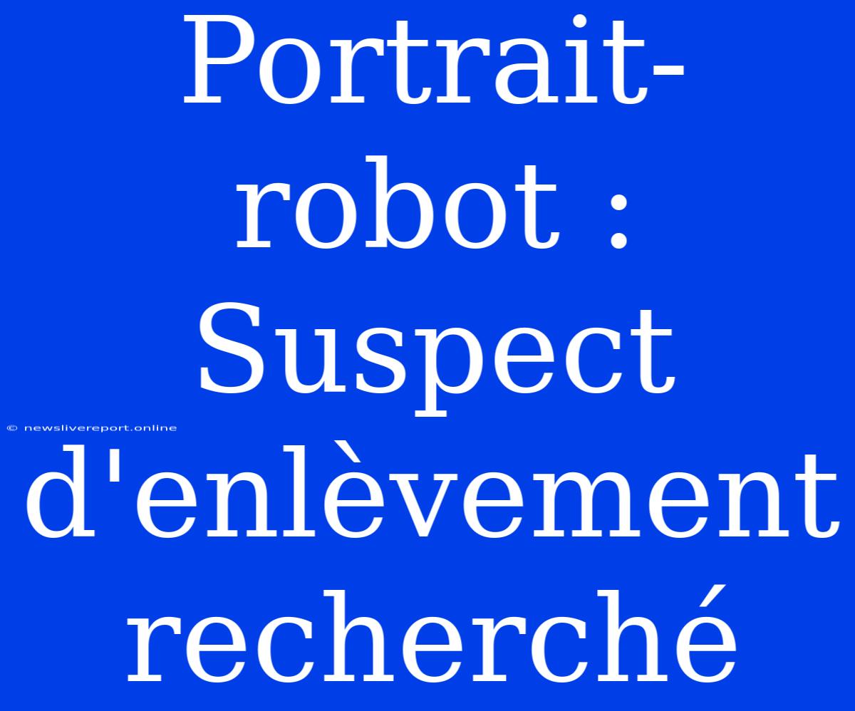 Portrait-robot : Suspect D'enlèvement Recherché