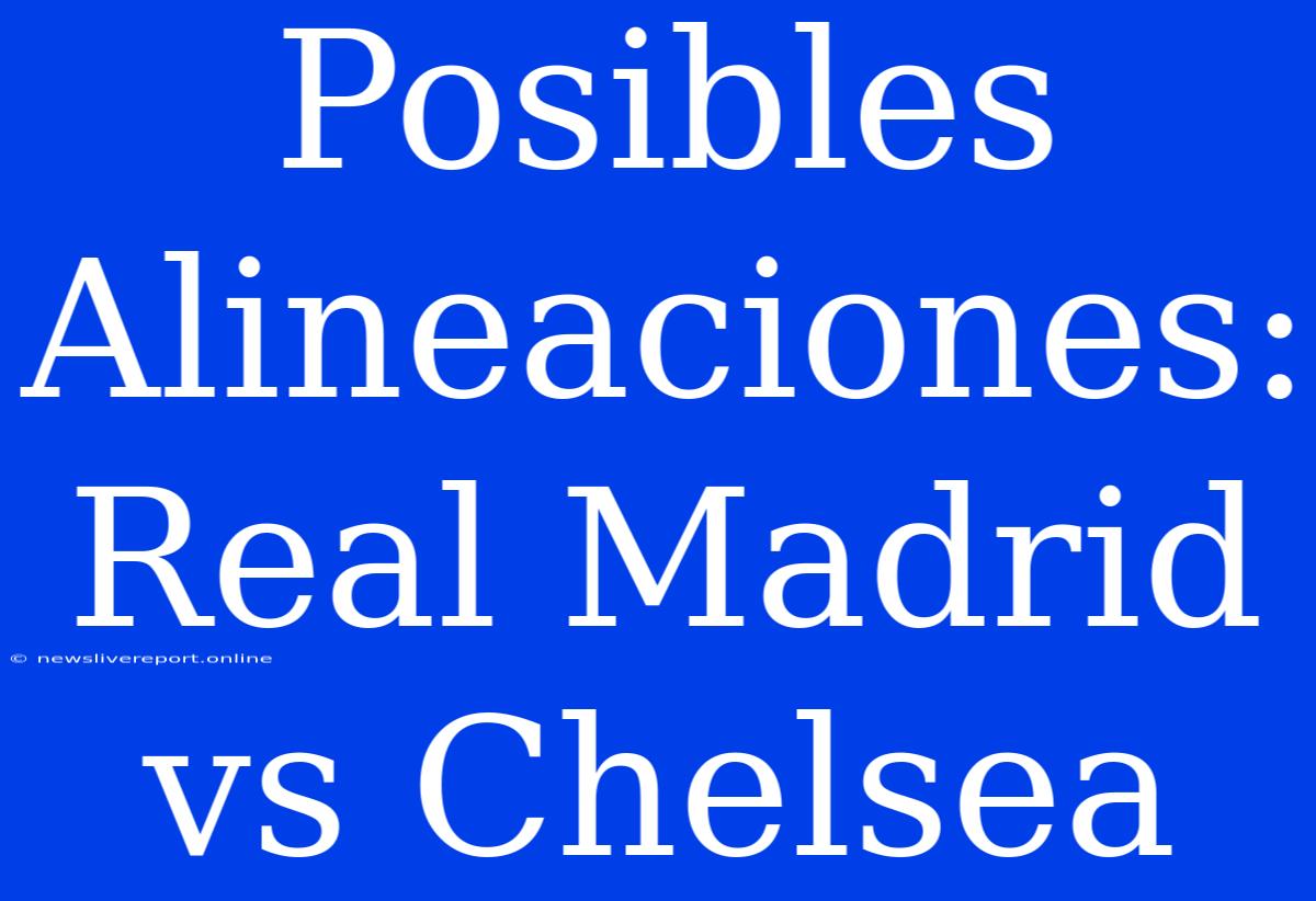 Posibles Alineaciones: Real Madrid Vs Chelsea