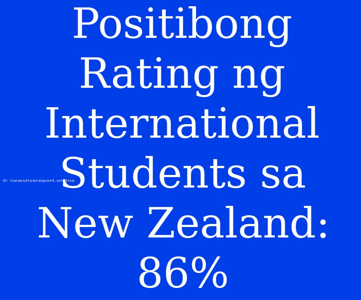 Positibong Rating Ng International Students Sa New Zealand: 86%