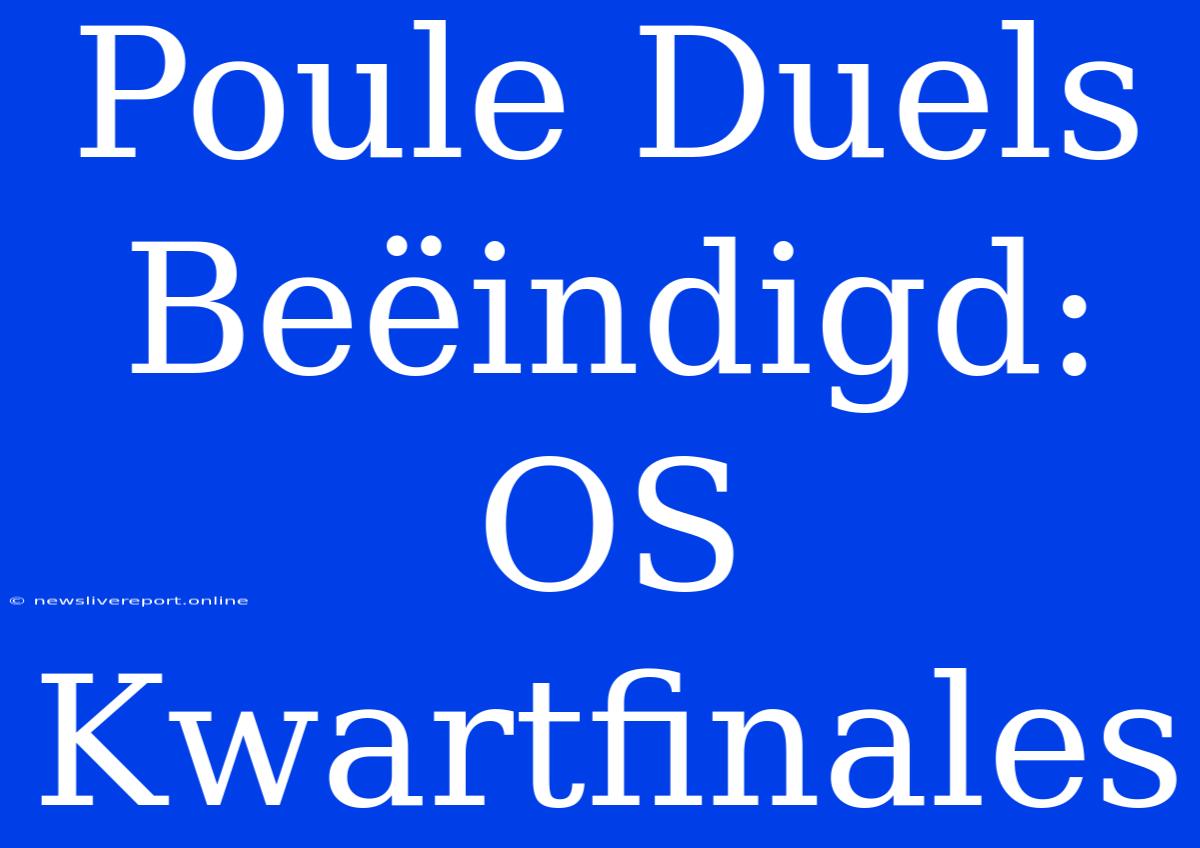 Poule Duels Beëindigd: OS Kwartfinales