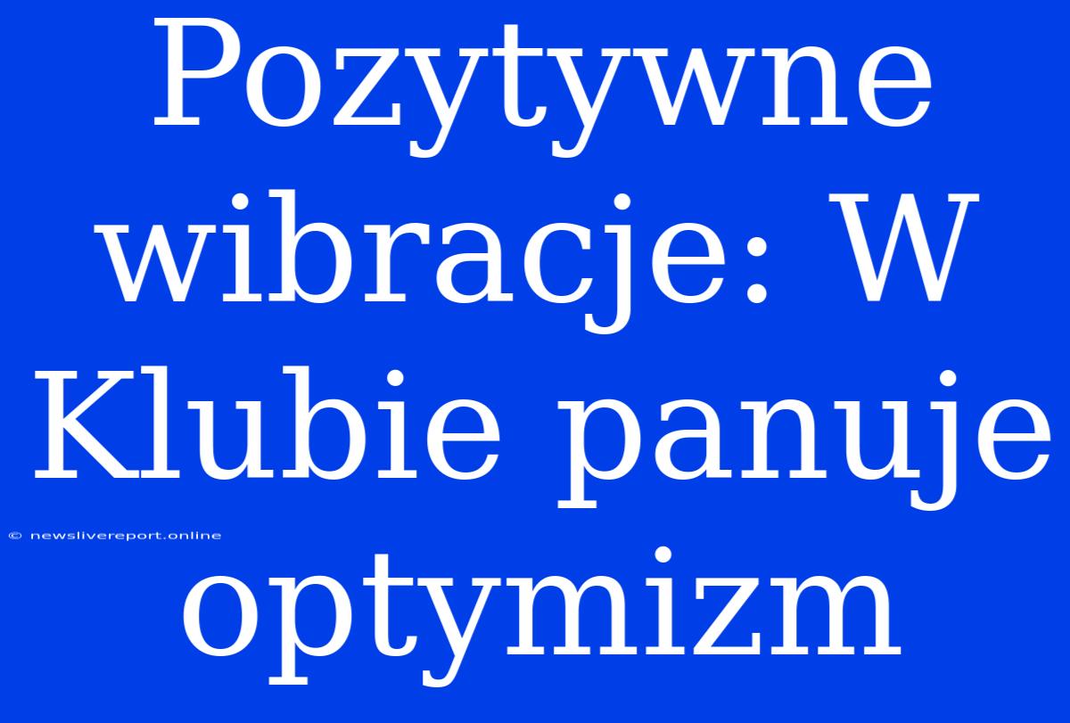 Pozytywne Wibracje: W Klubie Panuje Optymizm