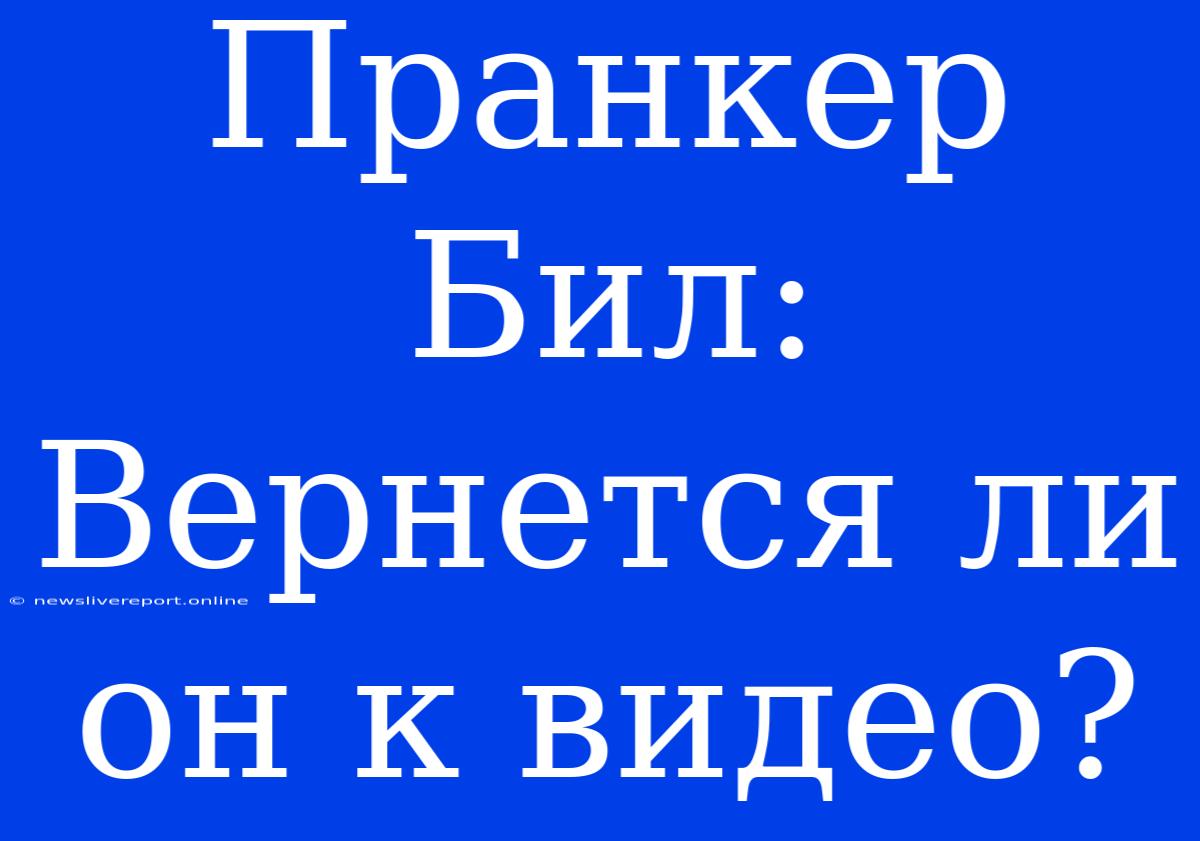 Пранкер Бил: Вернется Ли Он К Видео?