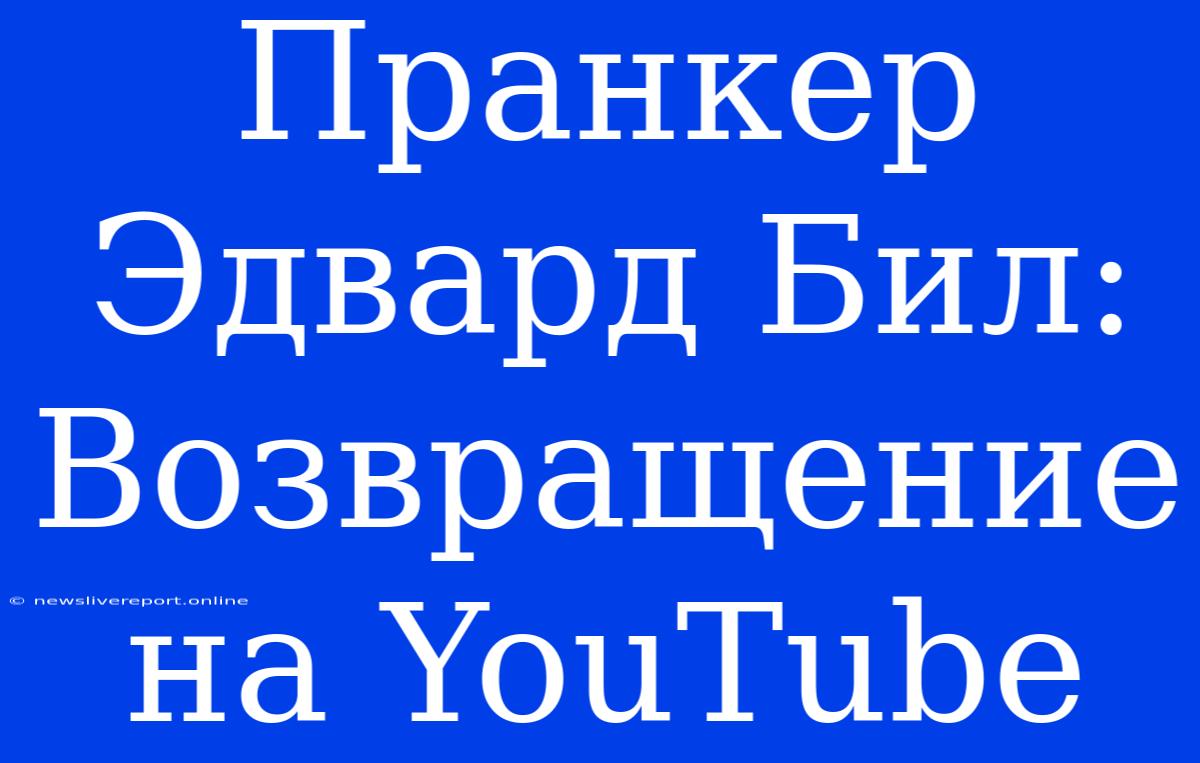 Пранкер Эдвард Бил: Возвращение На YouTube