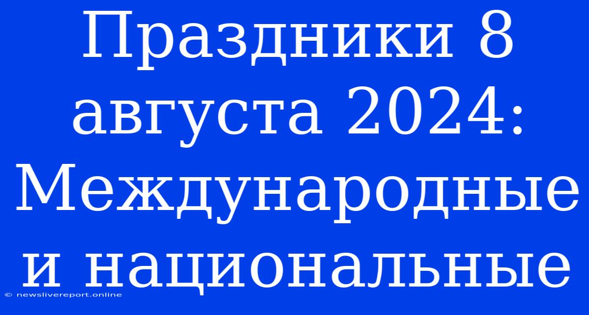 Праздники 8 Августа 2024: Международные И Национальные