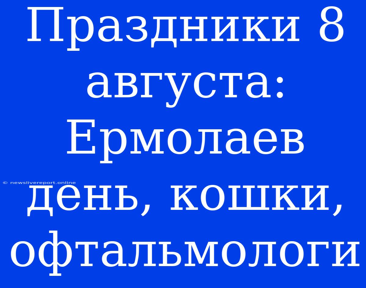 Праздники 8 Августа: Ермолаев День, Кошки, Офтальмологи