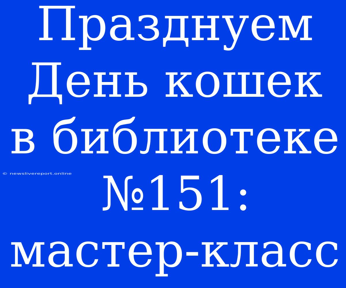 Празднуем День Кошек В Библиотеке №151: Мастер-класс