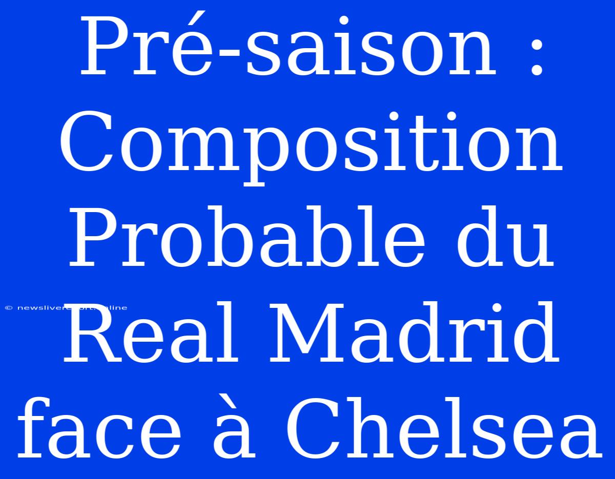 Pré-saison : Composition Probable Du Real Madrid Face À Chelsea