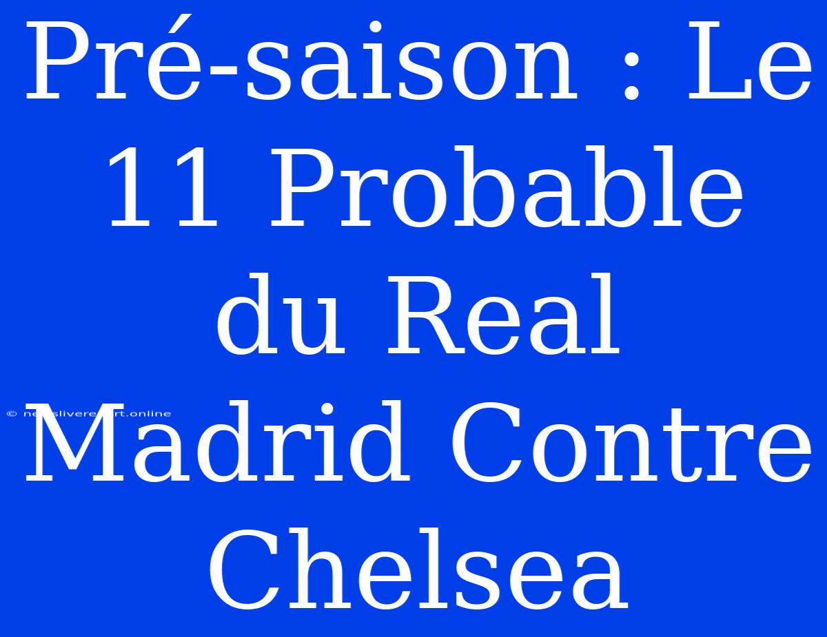 Pré-saison : Le 11 Probable Du Real Madrid Contre Chelsea