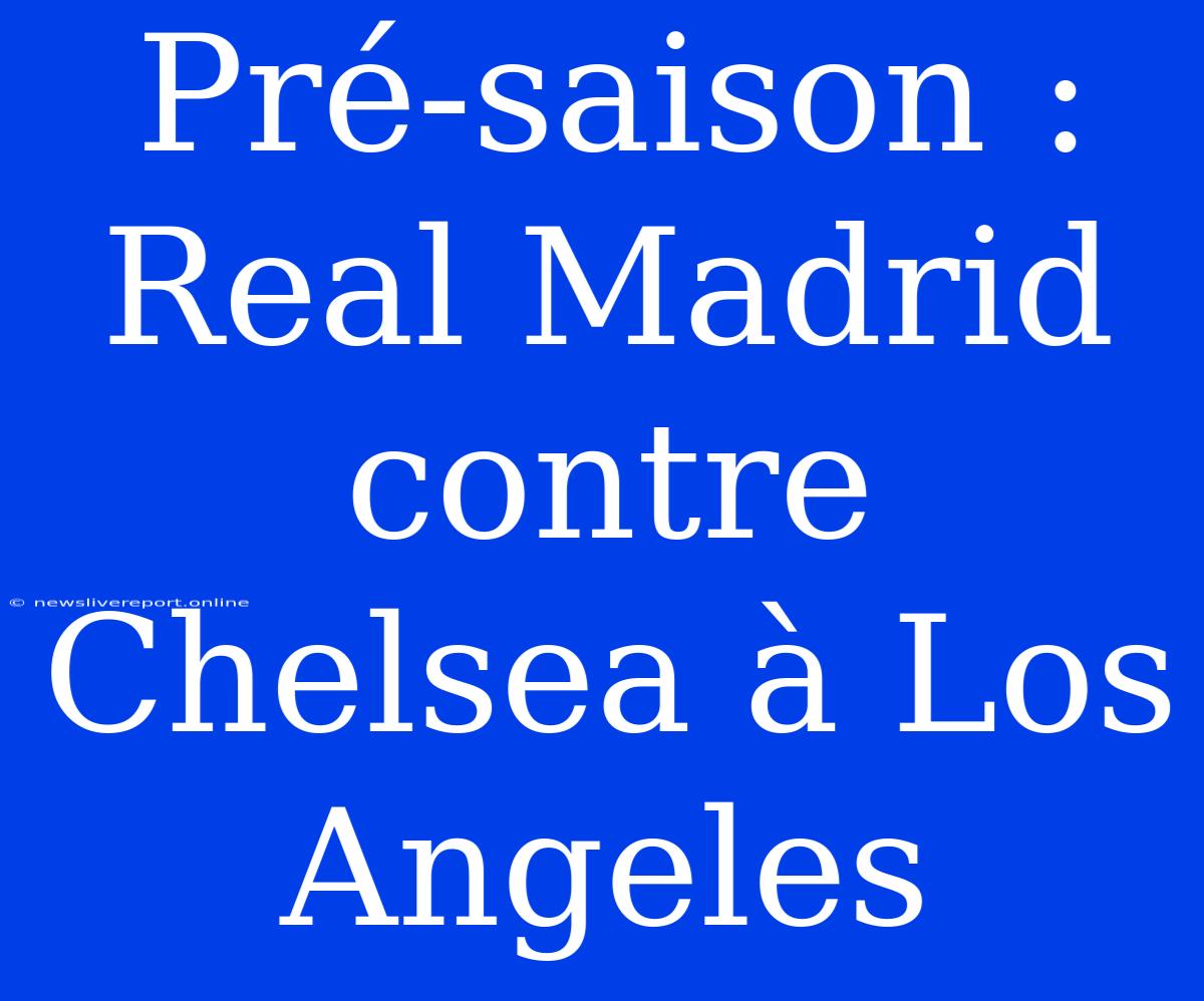 Pré-saison : Real Madrid Contre Chelsea À Los Angeles