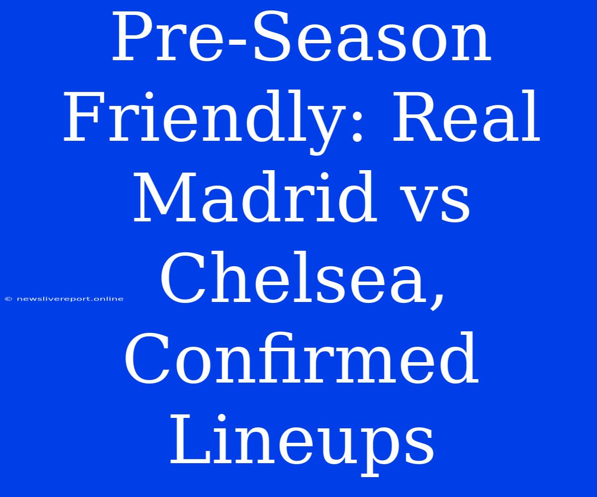 Pre-Season Friendly: Real Madrid Vs Chelsea, Confirmed Lineups