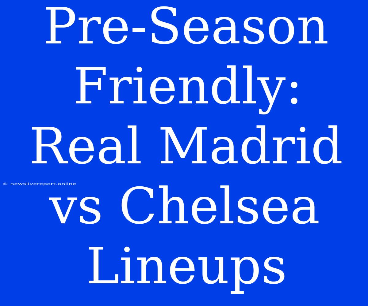 Pre-Season Friendly: Real Madrid Vs Chelsea Lineups