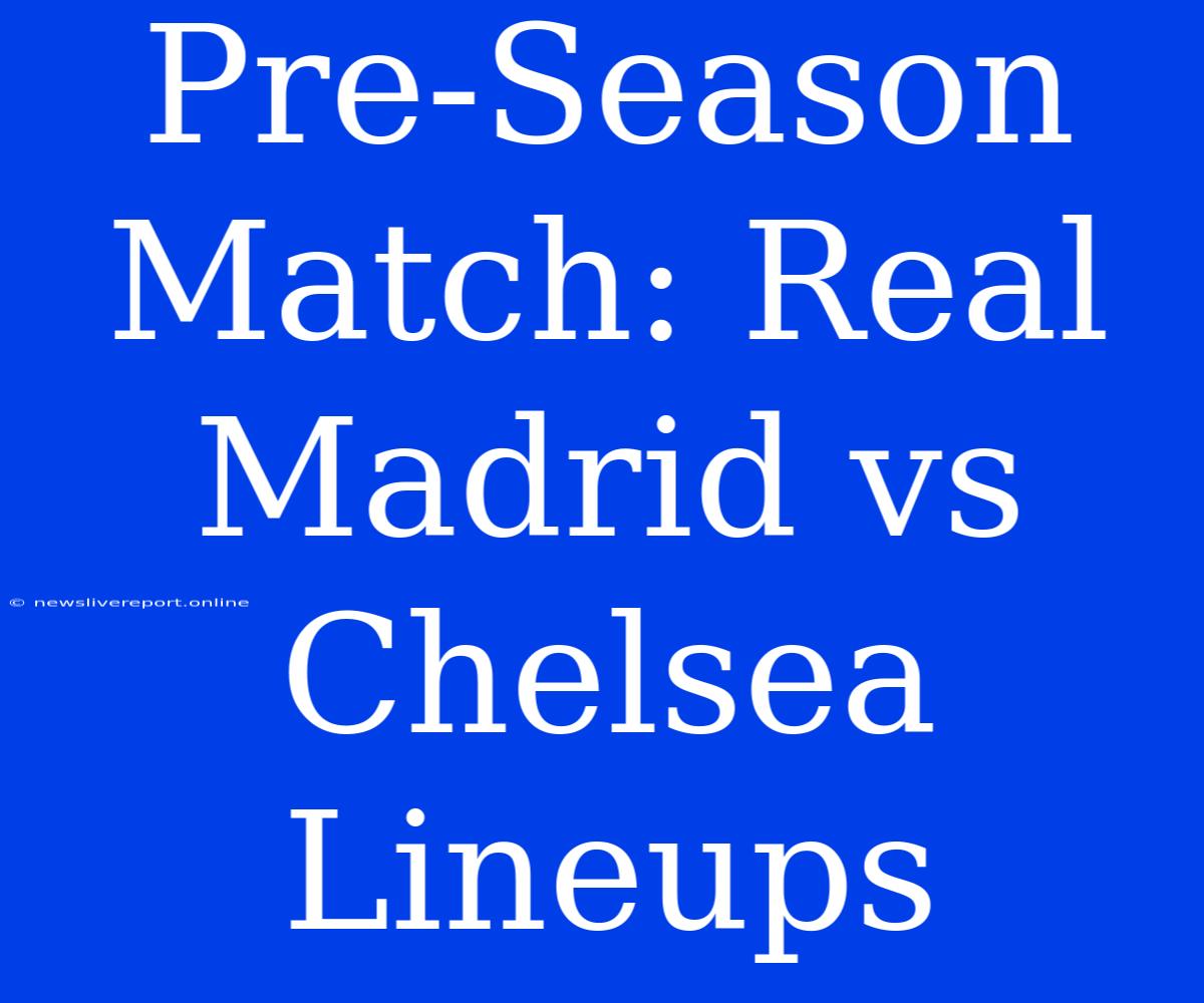 Pre-Season Match: Real Madrid Vs Chelsea Lineups