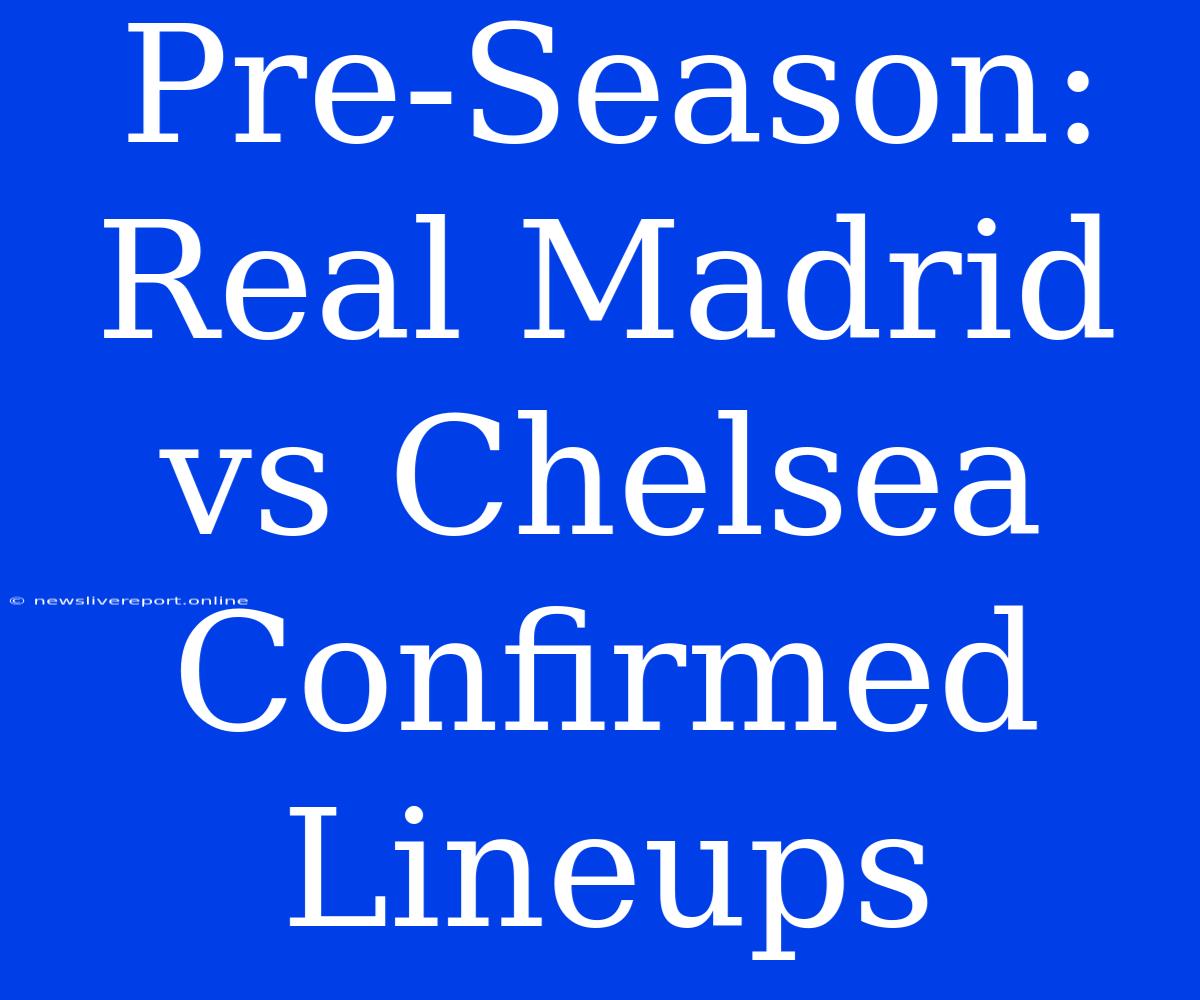 Pre-Season: Real Madrid Vs Chelsea Confirmed Lineups