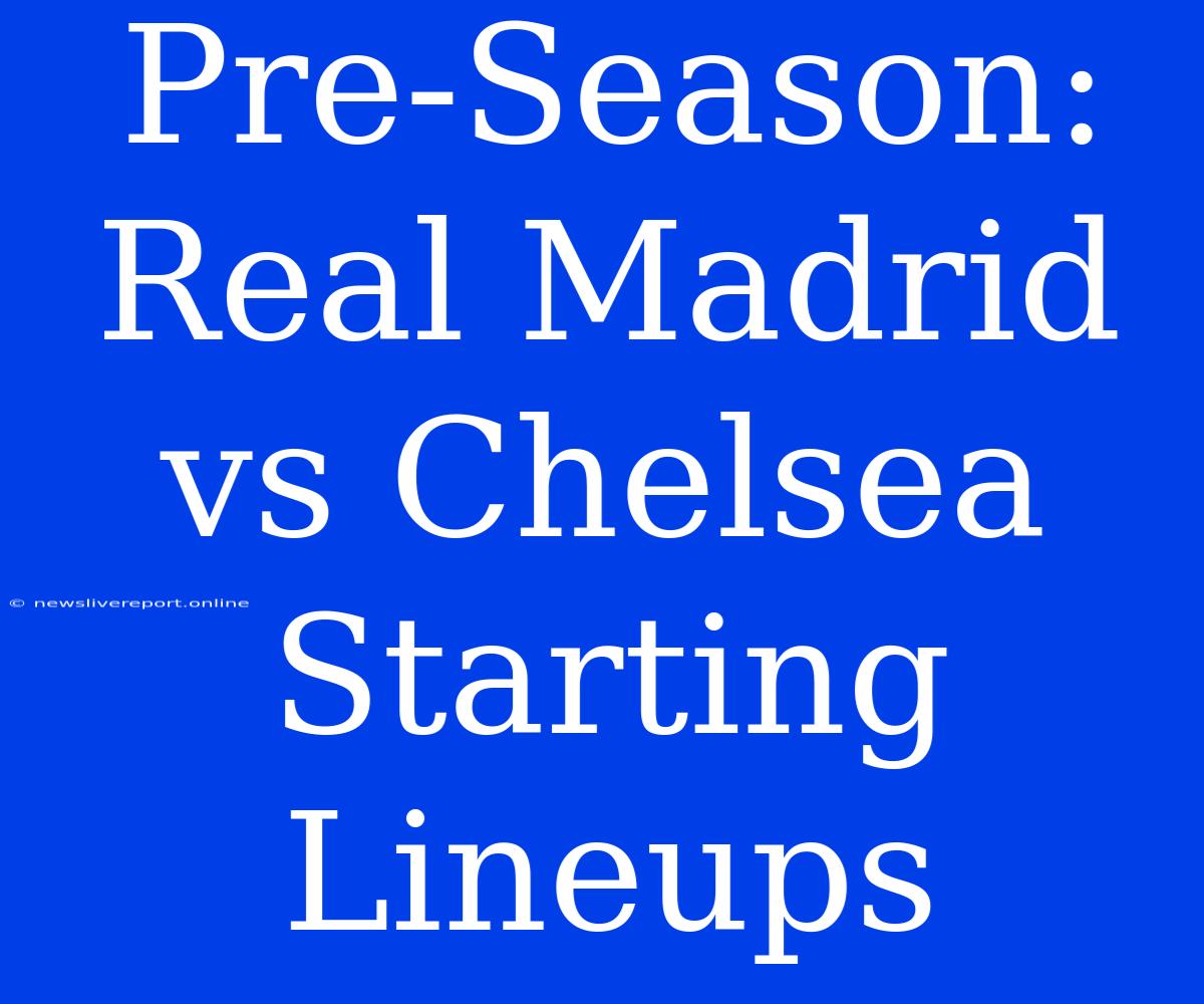 Pre-Season: Real Madrid Vs Chelsea Starting Lineups