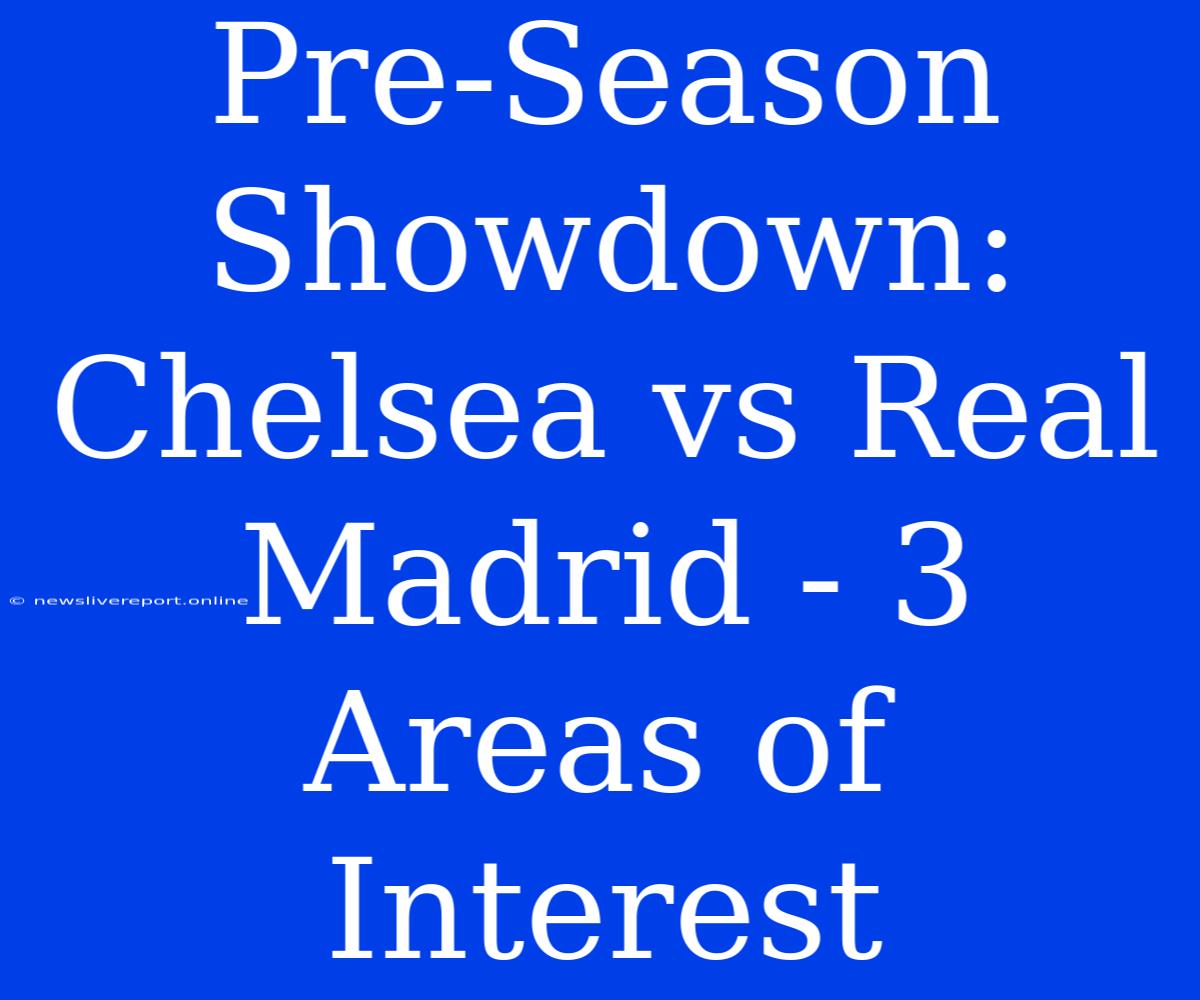 Pre-Season Showdown: Chelsea Vs Real Madrid - 3 Areas Of Interest