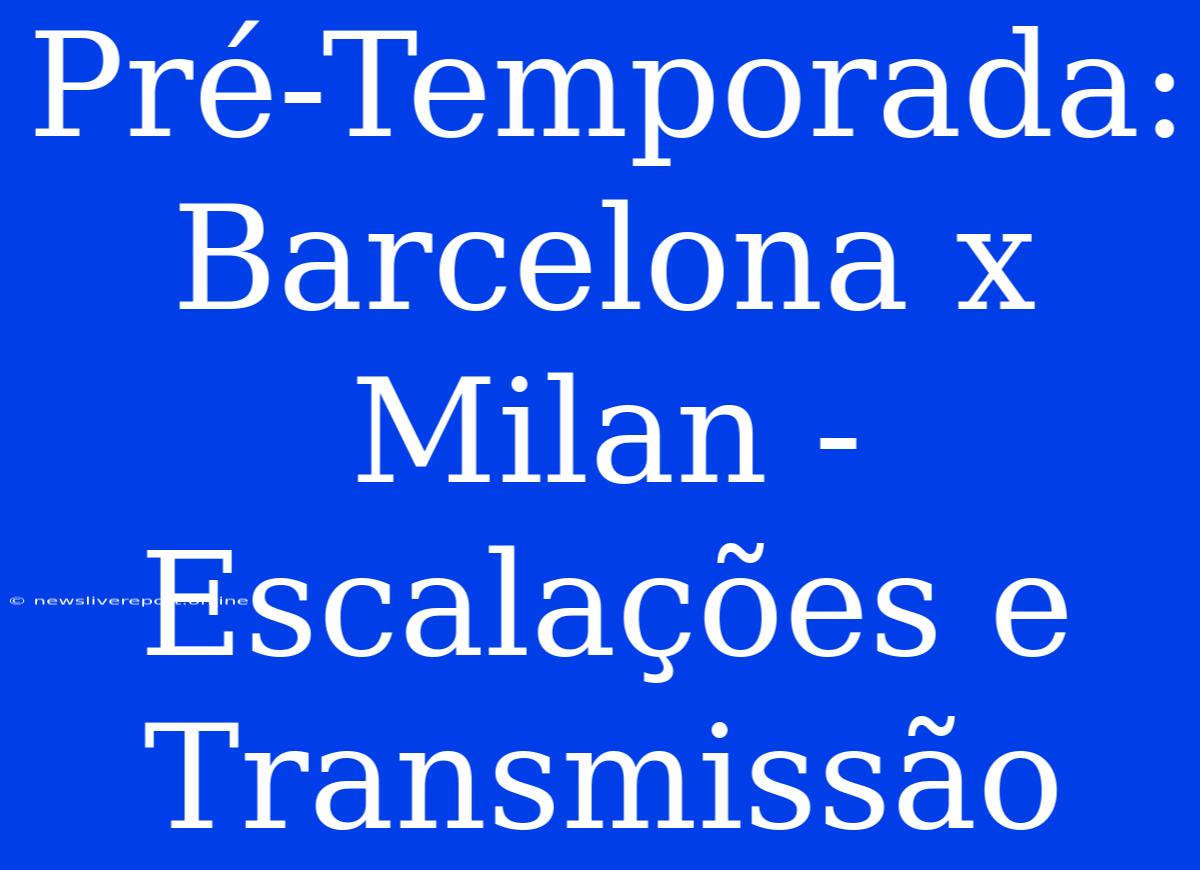 Pré-Temporada: Barcelona X Milan - Escalações E Transmissão