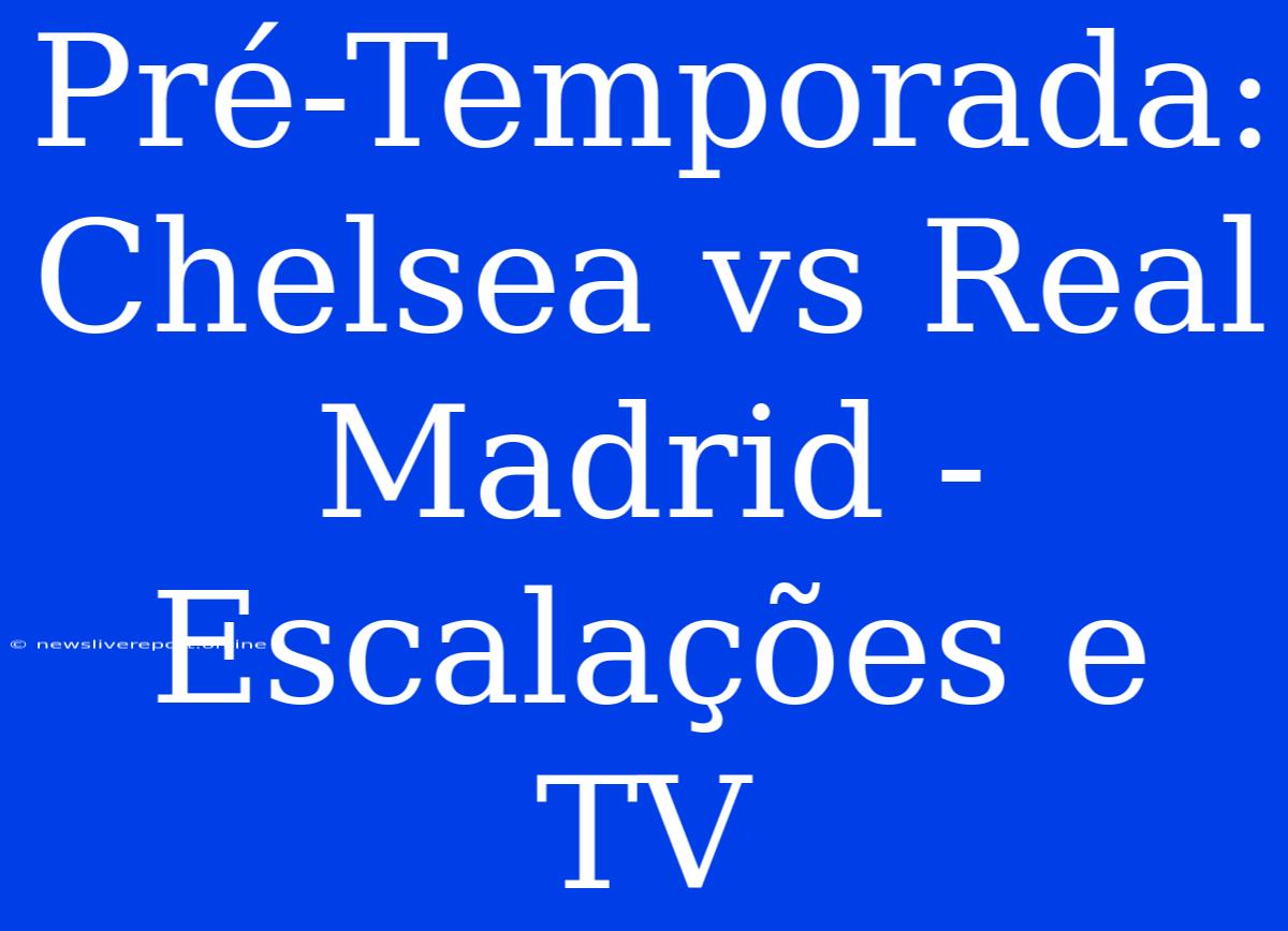 Pré-Temporada: Chelsea Vs Real Madrid - Escalações E TV