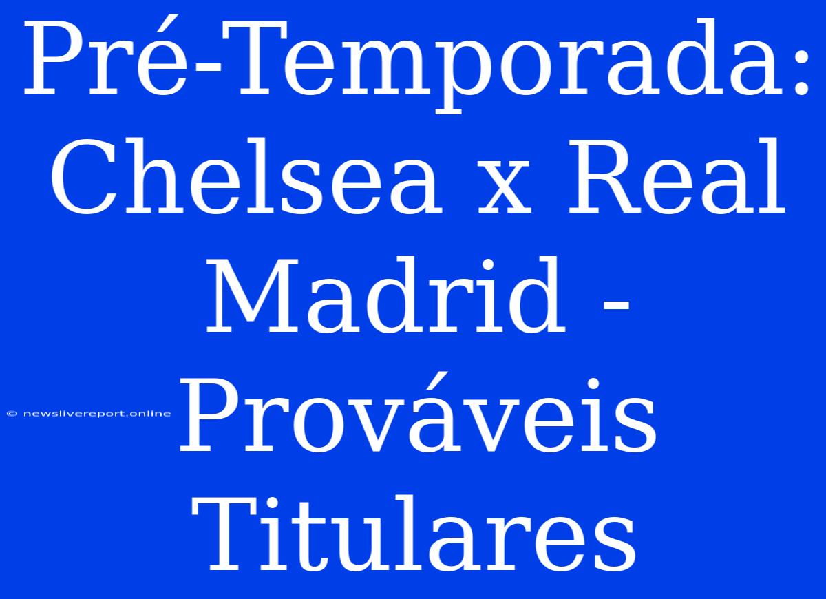 Pré-Temporada: Chelsea X Real Madrid - Prováveis Titulares