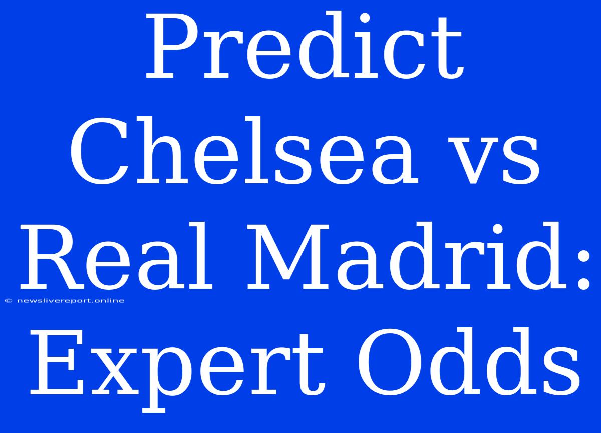 Predict Chelsea Vs Real Madrid: Expert Odds