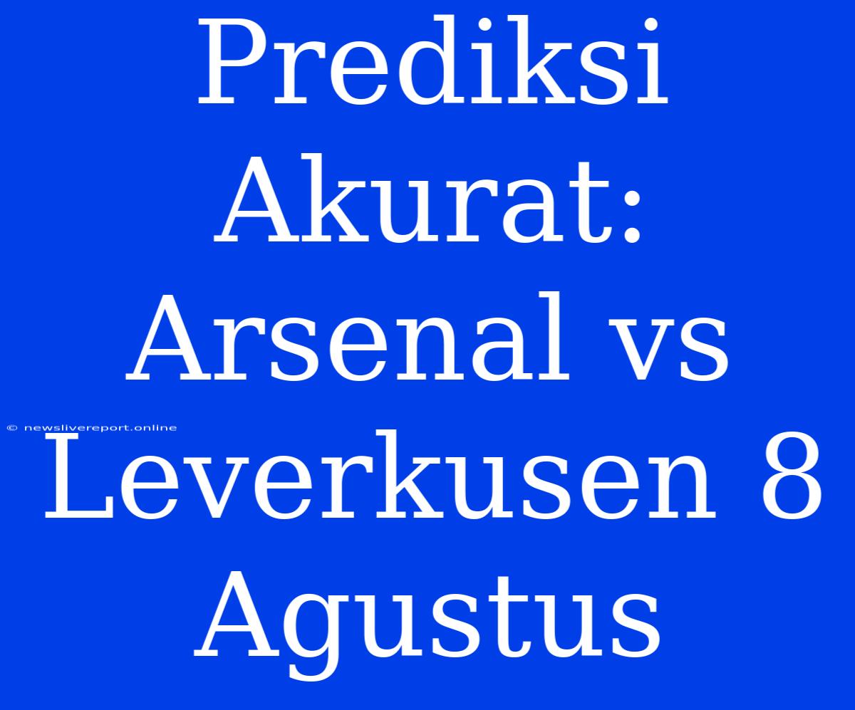 Prediksi Akurat: Arsenal Vs Leverkusen 8 Agustus