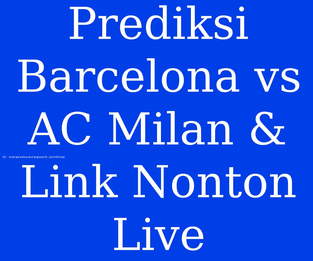 Prediksi Barcelona Vs AC Milan & Link Nonton Live