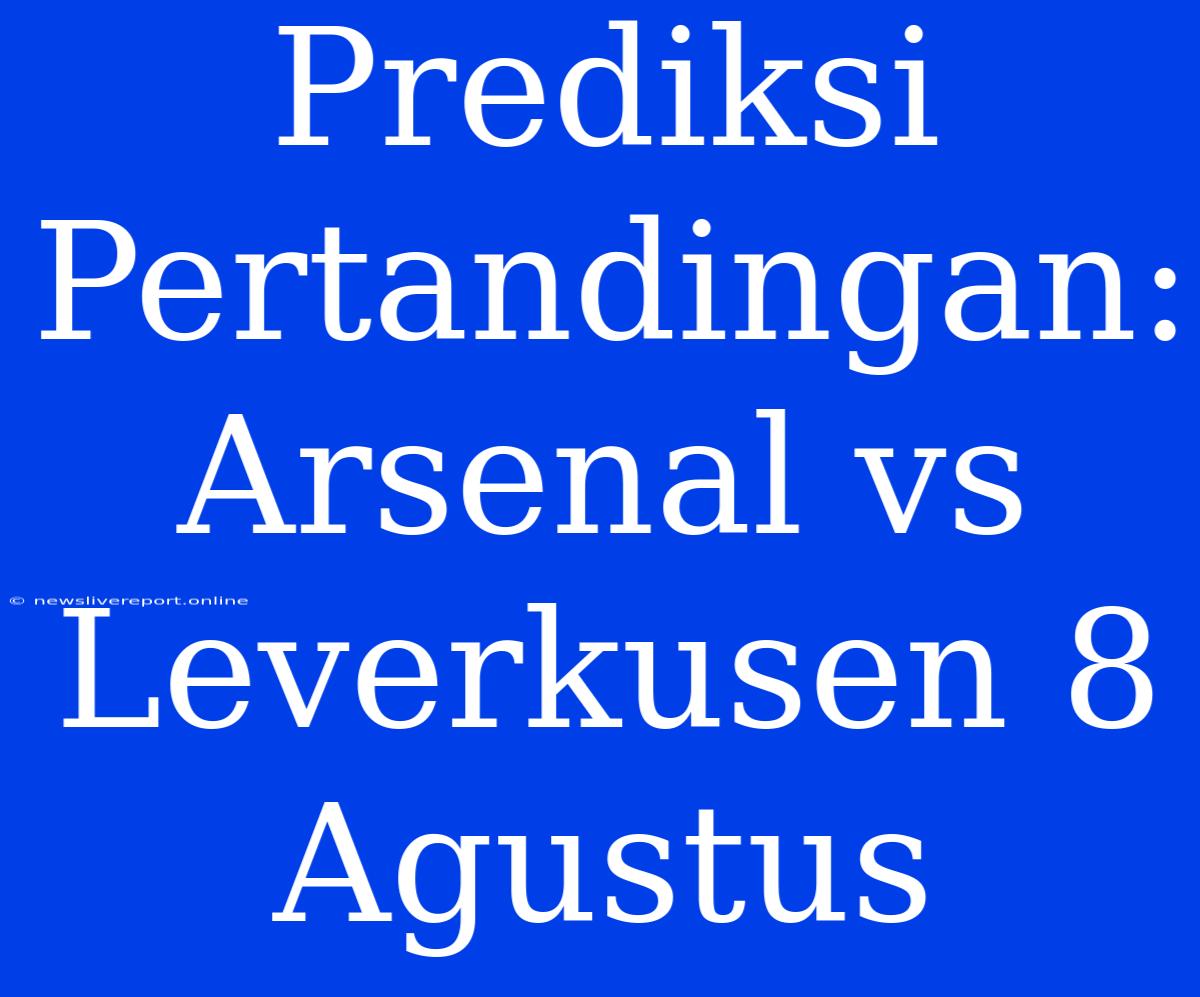 Prediksi Pertandingan: Arsenal Vs Leverkusen 8 Agustus