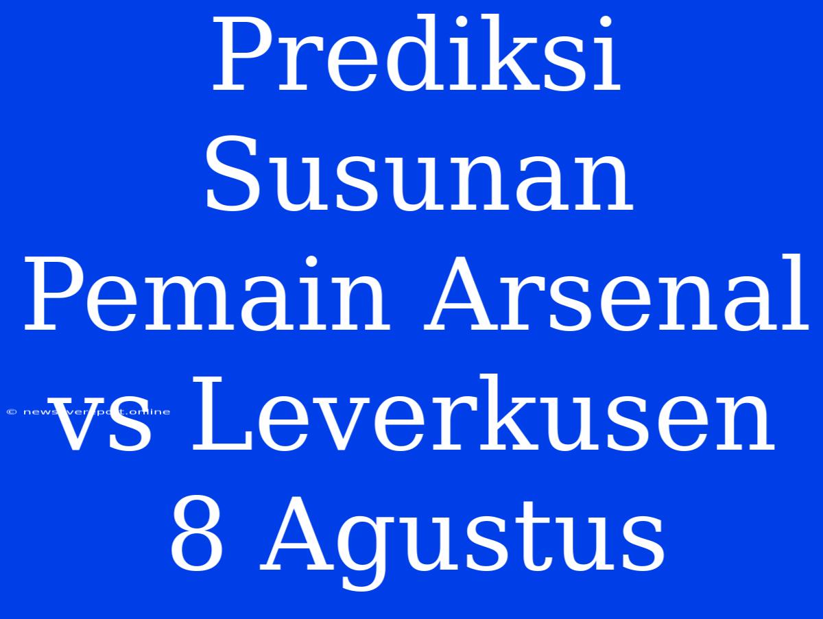 Prediksi Susunan Pemain Arsenal Vs Leverkusen 8 Agustus