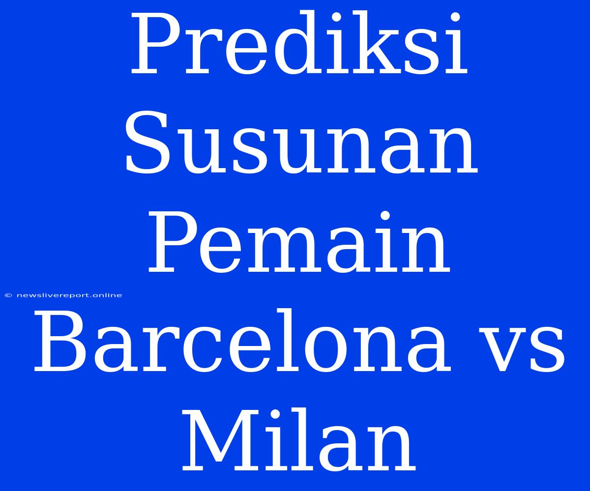 Prediksi Susunan Pemain Barcelona Vs Milan