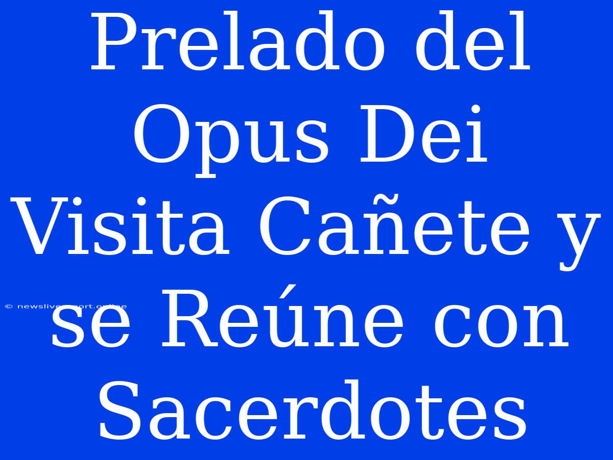 Prelado Del Opus Dei Visita Cañete Y Se Reúne Con Sacerdotes