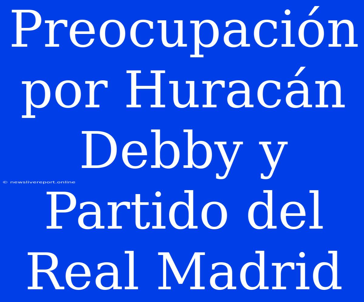 Preocupación Por Huracán Debby Y Partido Del Real Madrid