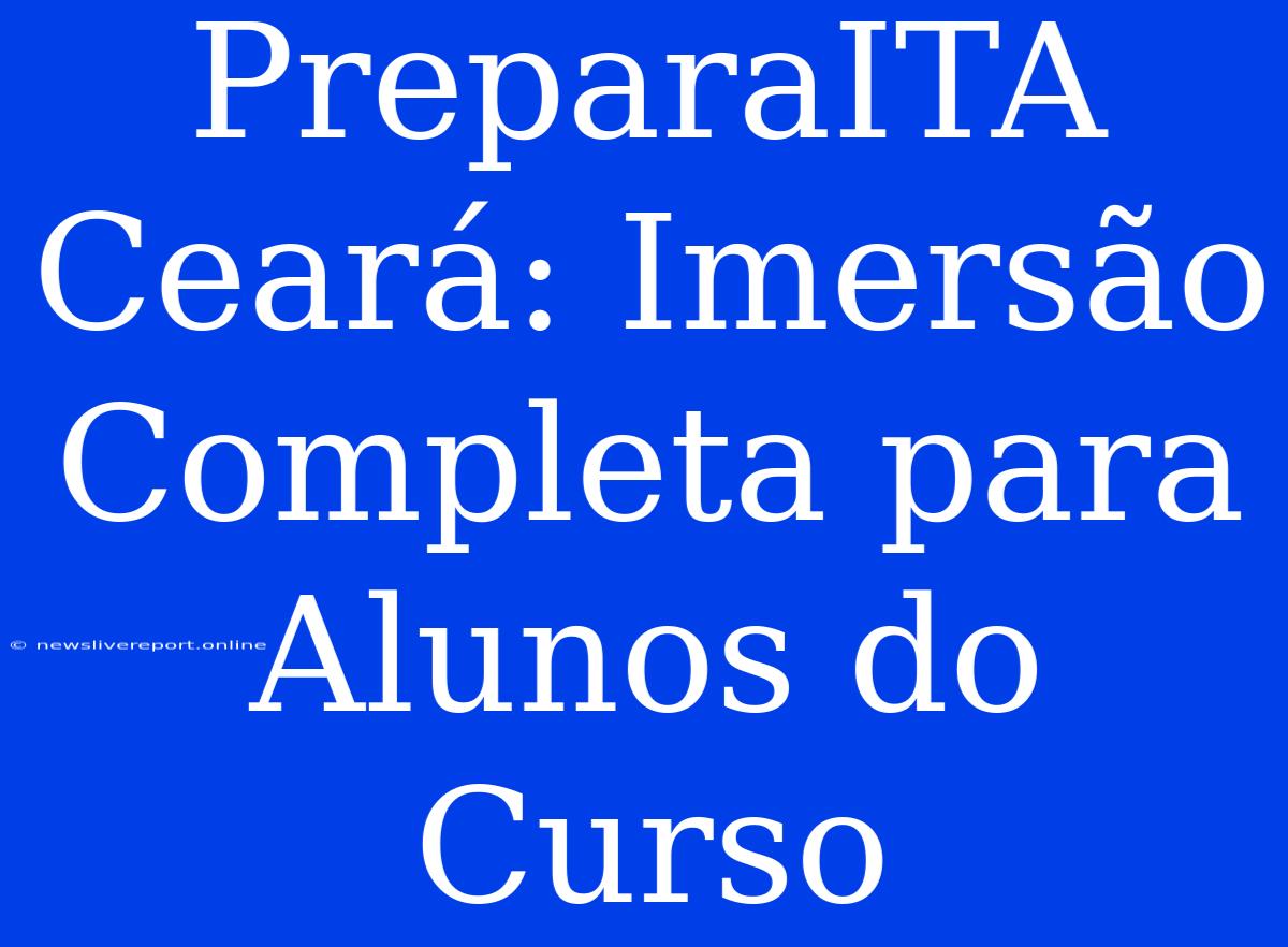 PreparaITA Ceará: Imersão Completa Para Alunos Do Curso