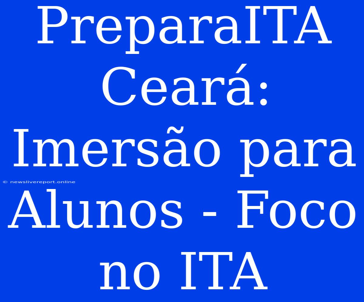 PreparaITA Ceará: Imersão Para Alunos - Foco No ITA