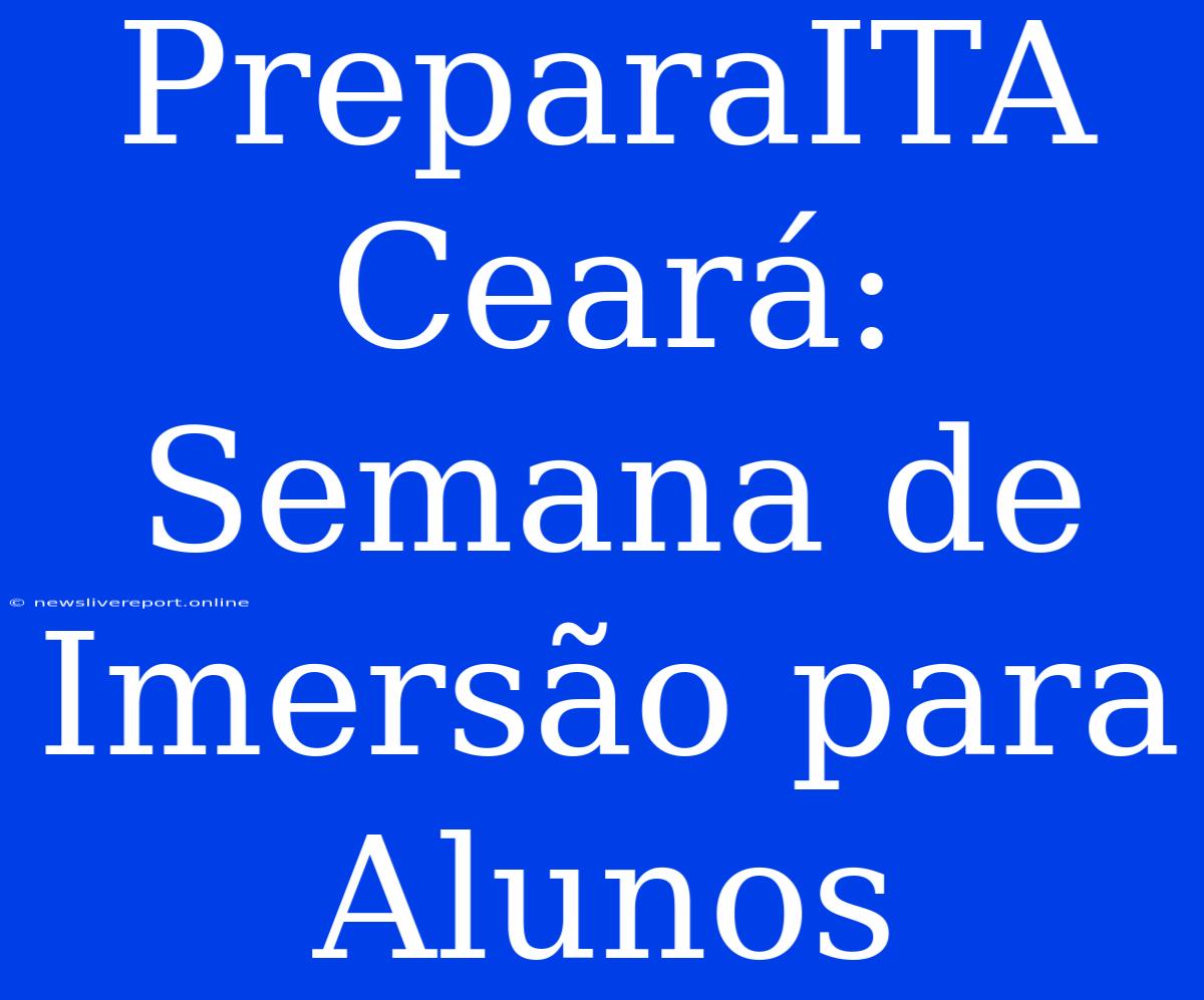 PreparaITA Ceará: Semana De Imersão Para Alunos