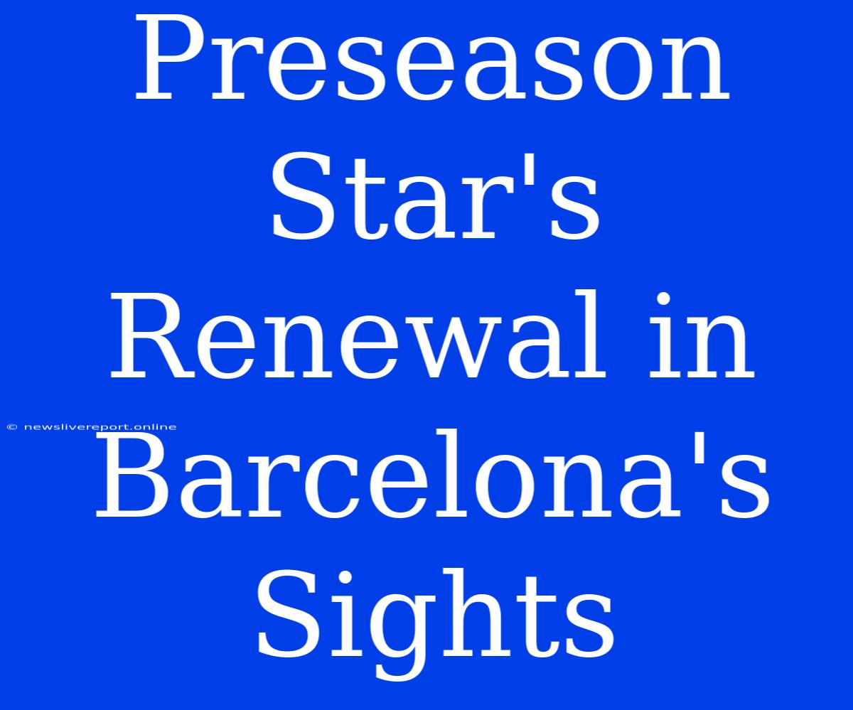 Preseason Star's Renewal In Barcelona's Sights