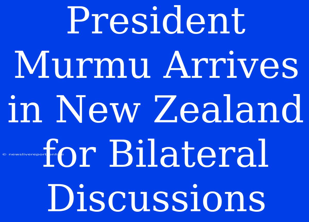 President Murmu Arrives In New Zealand For Bilateral Discussions