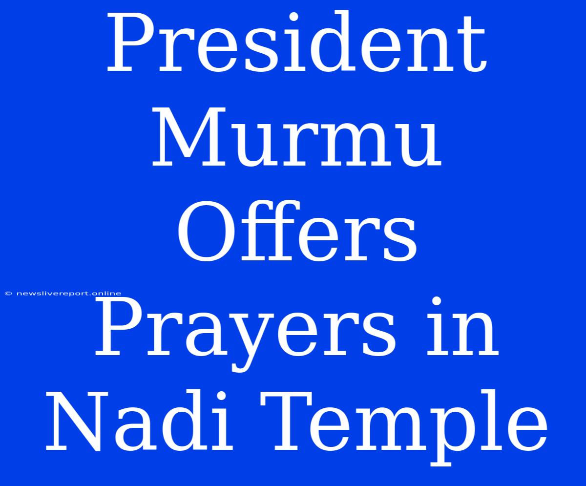 President Murmu Offers Prayers In Nadi Temple