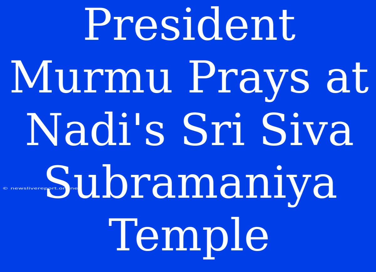 President Murmu Prays At Nadi's Sri Siva Subramaniya Temple