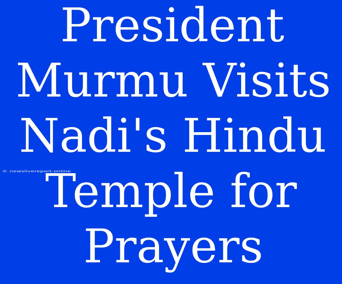 President Murmu Visits Nadi's Hindu Temple For Prayers