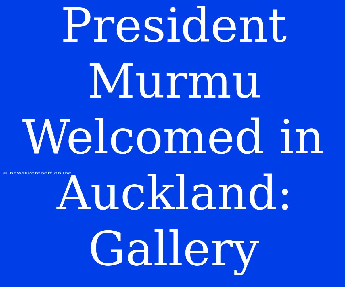 President Murmu Welcomed In Auckland: Gallery