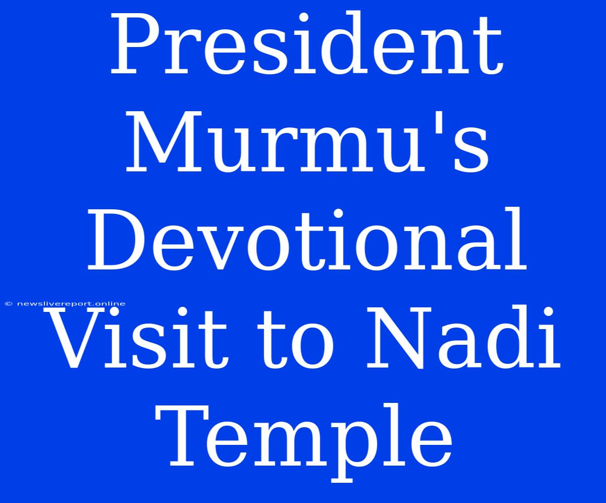 President Murmu's Devotional Visit To Nadi Temple