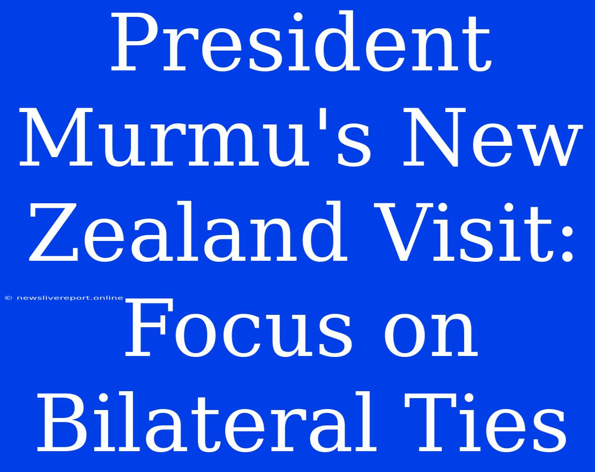 President Murmu's New Zealand Visit: Focus On Bilateral Ties