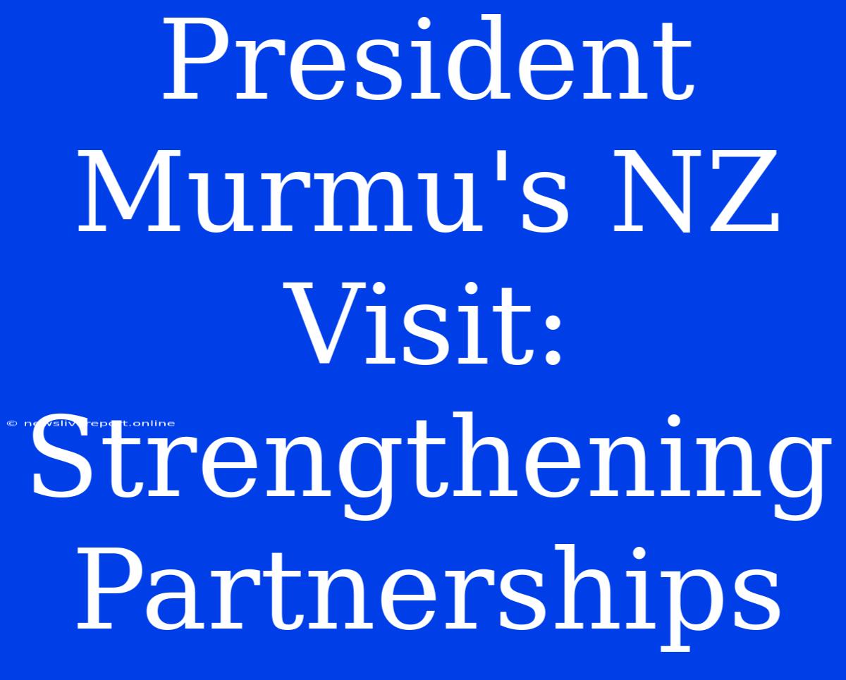 President Murmu's NZ Visit: Strengthening Partnerships