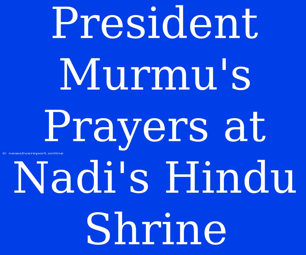 President Murmu's Prayers At Nadi's Hindu Shrine