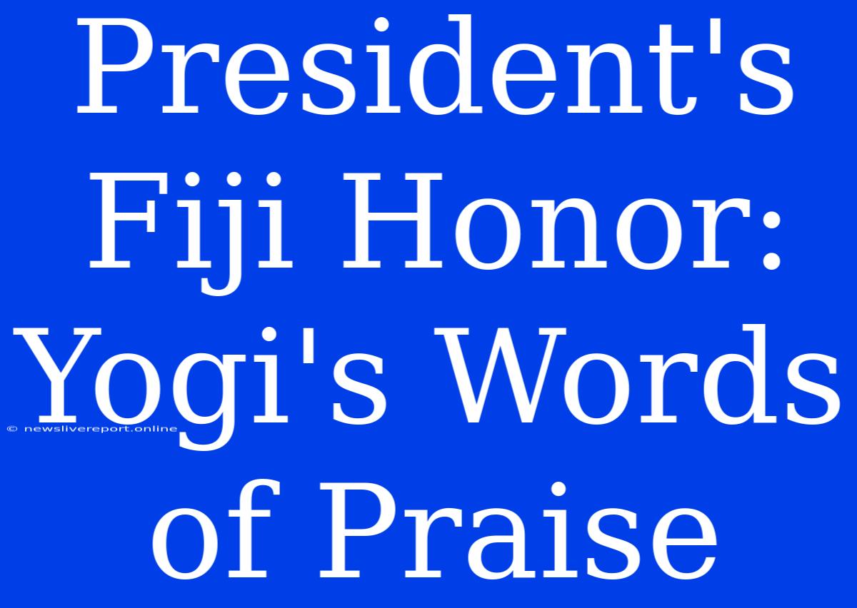 President's Fiji Honor: Yogi's Words Of Praise