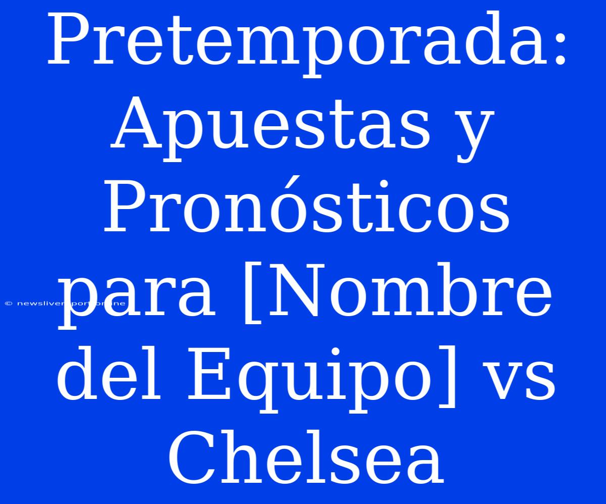 Pretemporada: Apuestas Y Pronósticos Para [Nombre Del Equipo] Vs Chelsea