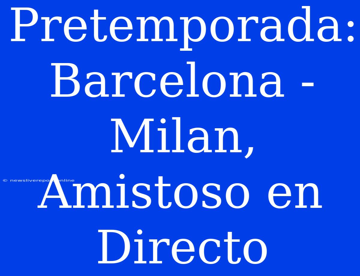 Pretemporada: Barcelona - Milan, Amistoso En Directo