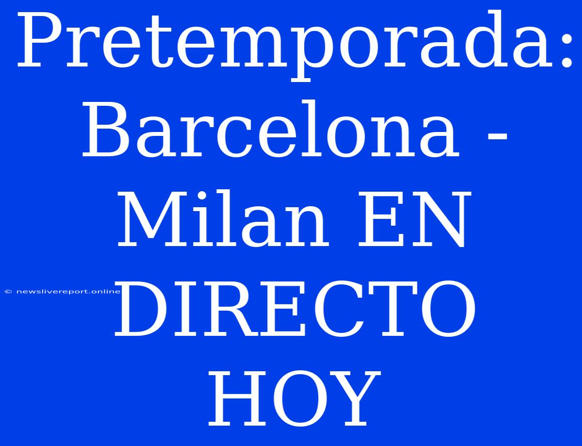 Pretemporada: Barcelona - Milan EN DIRECTO HOY